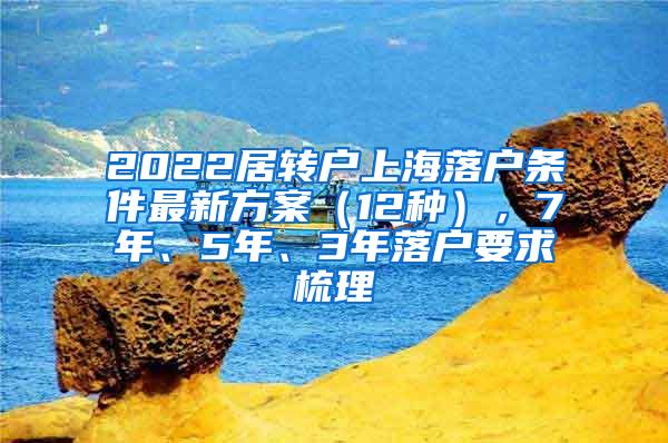 2022居转户上海落户条件最新方案（12种），7年、5年、3年落户要求梳理