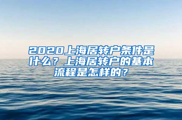 2020上海居转户条件是什么？上海居转户的基本流程是怎样的？