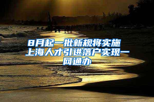 8月起一批新规将实施 上海人才引进落户实现一网通办