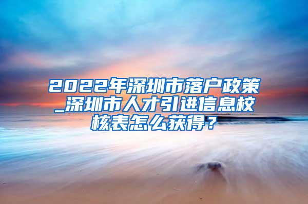 2022年深圳市落户政策_深圳市人才引进信息校核表怎么获得？