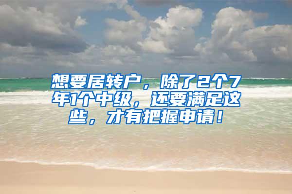 想要居转户，除了2个7年1个中级，还要满足这些，才有把握申请！