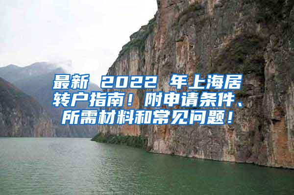 最新 2022 年上海居转户指南！附申请条件、所需材料和常见问题！