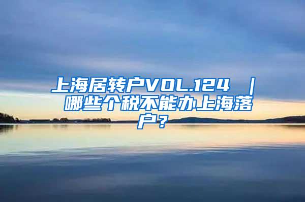 上海居转户VOL.124 ｜ 哪些个税不能办上海落户？