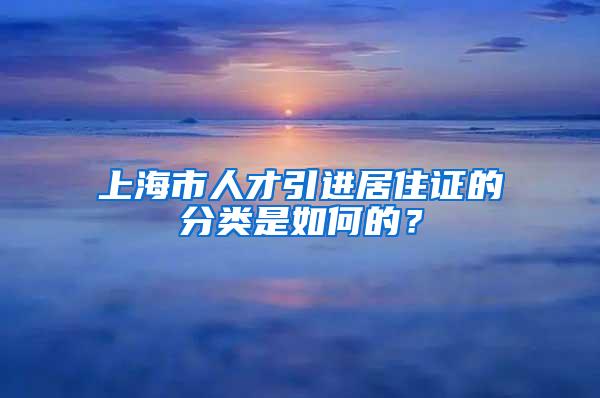 上海市人才引进居住证的分类是如何的？