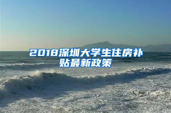 2018深圳大学生住房补贴最新政策