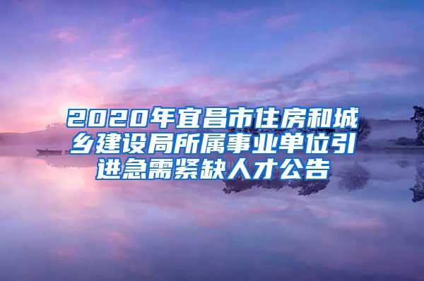 2020年宜昌市住房和城乡建设局所属事业单位引进急需紧缺人才公告