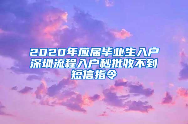 2020年应届毕业生入户深圳流程入户秒批收不到短信指令