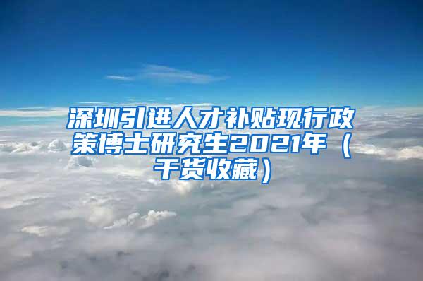 深圳引进人才补贴现行政策博士研究生2021年（干货收藏）