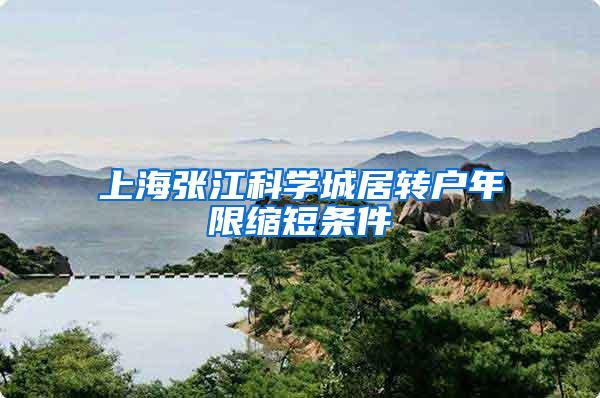 上海张江科学城居转户年限缩短条件