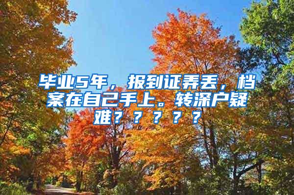 毕业5年，报到证弄丢，档案在自己手上。转深户疑难？？？？？