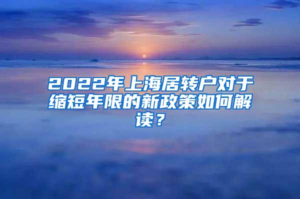 2022年上海居转户对于缩短年限的新政策如何解读？