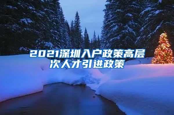 2021深圳入户政策高层次人才引进政策