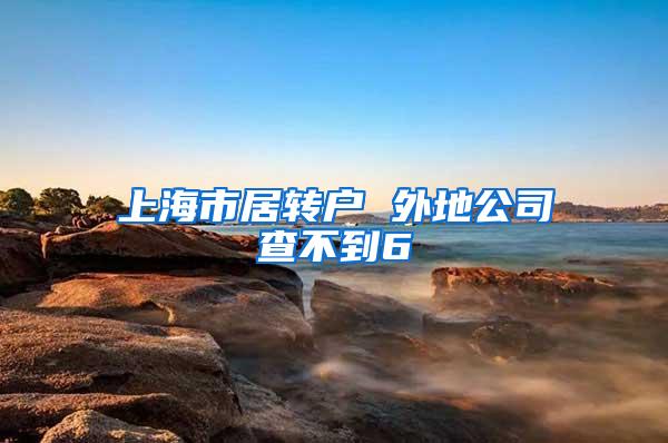 上海市居转户 外地公司查不到6