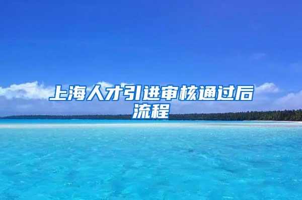 上海人才引进审核通过后流程