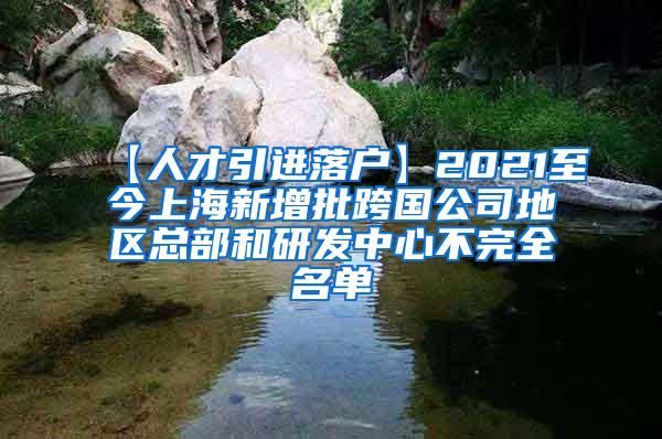 【人才引进落户】2021至今上海新增批跨国公司地区总部和研发中心不完全名单