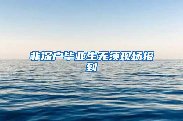 非深户毕业生无须现场报到