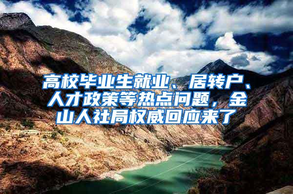 高校毕业生就业、居转户、人才政策等热点问题，金山人社局权威回应来了→