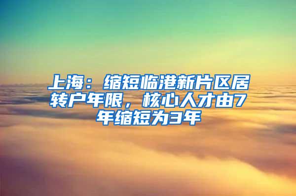 上海：缩短临港新片区居转户年限，核心人才由7年缩短为3年