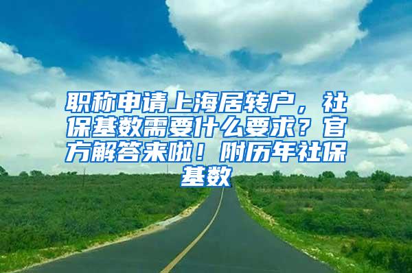 职称申请上海居转户，社保基数需要什么要求？官方解答来啦！附历年社保基数