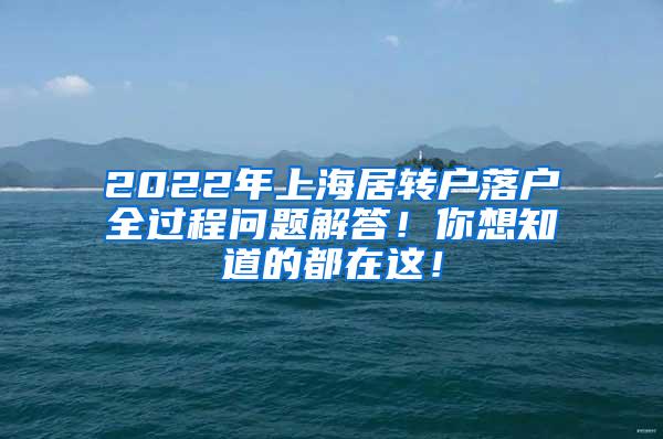 2022年上海居转户落户全过程问题解答！你想知道的都在这！