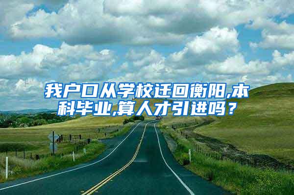 我户口从学校迁回衡阳,本科毕业,算人才引进吗？