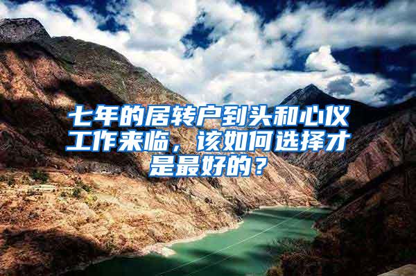 七年的居转户到头和心仪工作来临，该如何选择才是最好的？