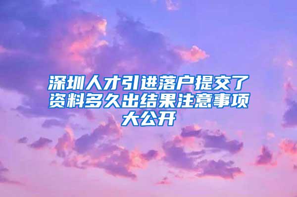 深圳人才引进落户提交了资料多久出结果注意事项大公开