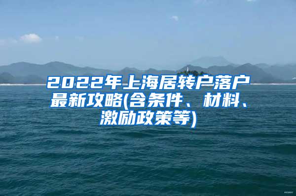 2022年上海居转户落户最新攻略(含条件、材料、激励政策等)