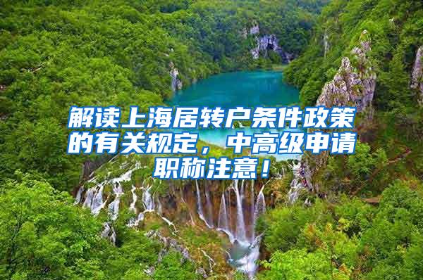 解读上海居转户条件政策的有关规定，中高级申请职称注意！