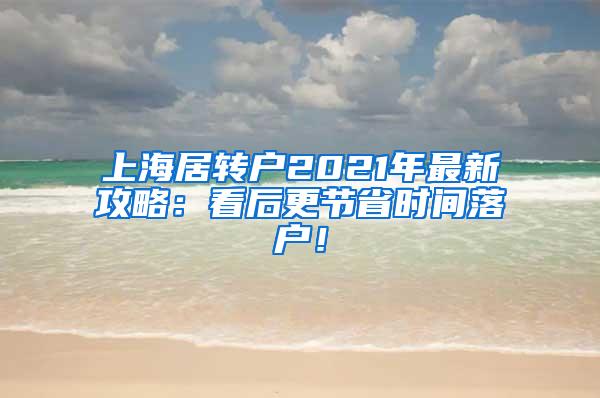 上海居转户2021年最新攻略：看后更节省时间落户！