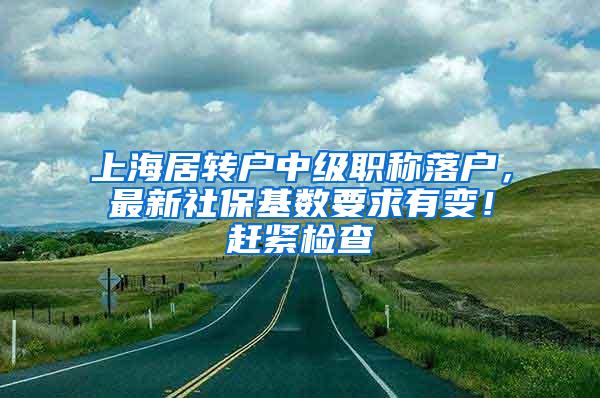 上海居转户中级职称落户，最新社保基数要求有变！赶紧检查