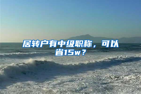 居转户有中级职称，可以省15w？