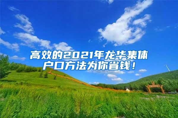 高效的2021年龙华集体户口方法为你省钱！