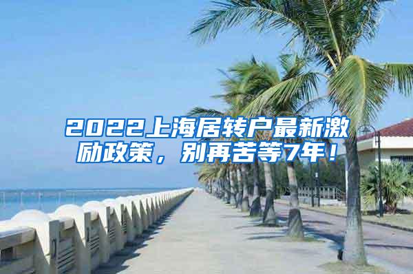 2022上海居转户最新激励政策，别再苦等7年！