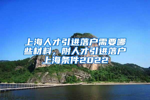 上海人才引进落户需要哪些材料，附人才引进落户上海条件2022