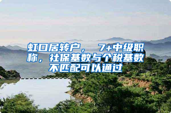 虹口居转户， 7+中级职称，社保基数与个税基数不匹配可以通过