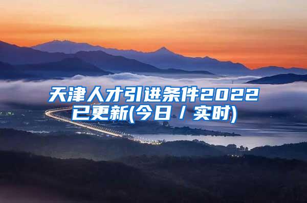 天津人才引进条件2022已更新(今日／实时)