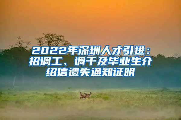 2022年深圳人才引进：招调工、调干及毕业生介绍信遗失通知证明