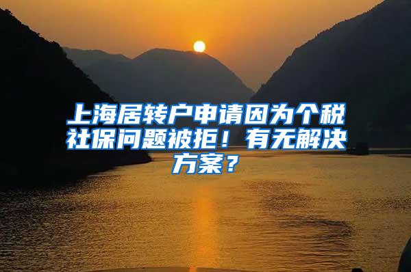 上海居转户申请因为个税社保问题被拒！有无解决方案？