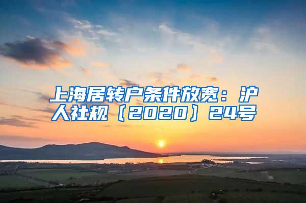 上海居转户条件放宽：沪人社规〔2020〕24号
