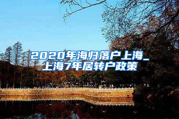 2020年海归落户上海_上海7年居转户政策