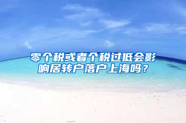 零个税或者个税过低会影响居转户落户上海吗？