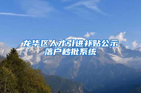 龙华区人才引进补贴公示落户秒批系统