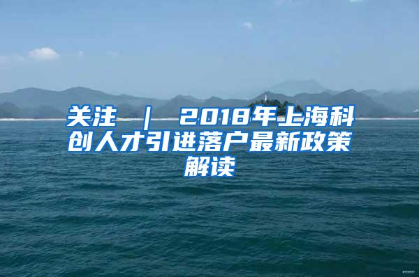 关注 ｜ 2018年上海科创人才引进落户最新政策解读