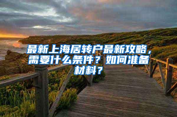 最新上海居转户最新攻略，需要什么条件？如何准备材料？