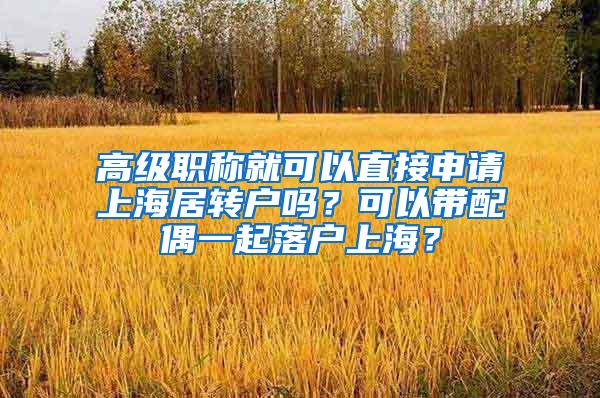 高级职称就可以直接申请上海居转户吗？可以带配偶一起落户上海？