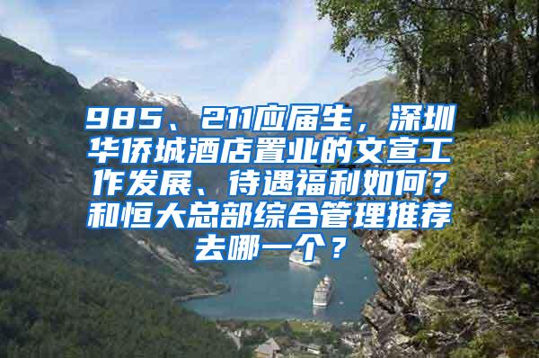 985、211应届生，深圳华侨城酒店置业的文宣工作发展、待遇福利如何？和恒大总部综合管理推荐去哪一个？