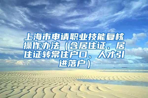 上海市申请职业技能复核操作办法（含居住证、居住证转常住户口、人才引进落户）