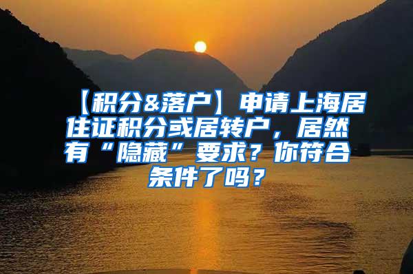 【积分&落户】申请上海居住证积分或居转户，居然有“隐藏”要求？你符合条件了吗？