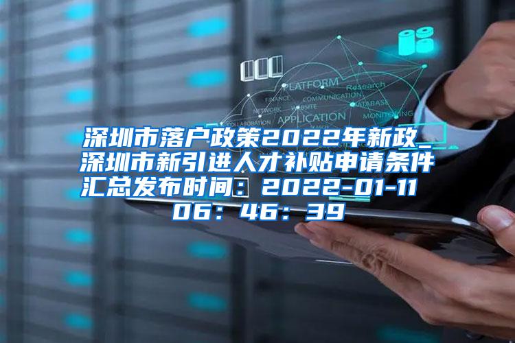 深圳市落户政策2022年新政_深圳市新引进人才补贴申请条件汇总发布时间：2022-01-11 06：46：39